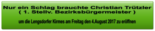 Nur ein Schlag brauchte Christian Trützler ( 1. Stellv. Bezirksbürgermeister )  um die Lengsdorfer Kirmes am Freitag den 4.August 2017 zu eröffnen