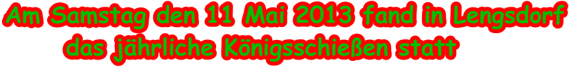 Am Samstag den 11 Mai 2013 fand in Lengsdorf       das jährliche Königsschießen statt
